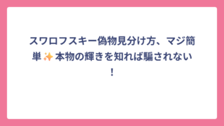 スワロフスキー偽物見分け方、マジ簡単✨本物の輝きを知れば騙されない！