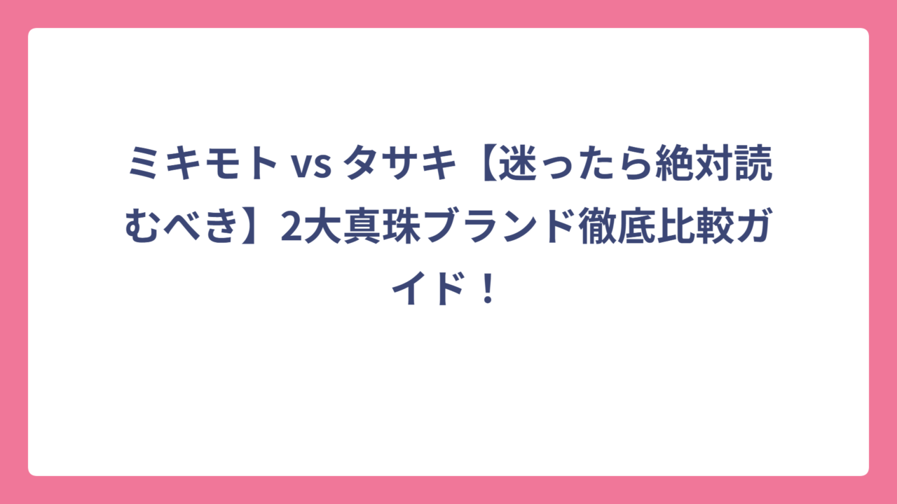 ミキモト vs タサキ【迷ったら絶対読むべき】2大真珠ブランド徹底比較ガイド！