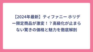 【2024年最新】ティファニー ホリデー限定商品が激変！？高級化が止まらない驚きの価格と魅力を徹底解剖