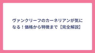 ヴァンクリーフのカーネリアンが気になる！価格から特徴まで【完全解説】