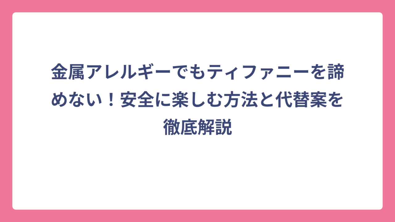 金属アレルギーでもティファニーを諦めない！安全に楽しむ方法と代替案を徹底解説