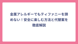 金属アレルギーでもティファニーを諦めない！安全に楽しむ方法と代替案を徹底解説
