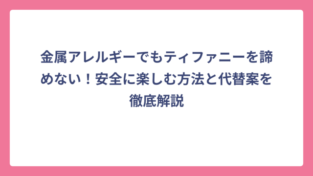 金属アレルギーでもティファニーを諦めない！安全に楽しむ方法と代替案を徹底解説
