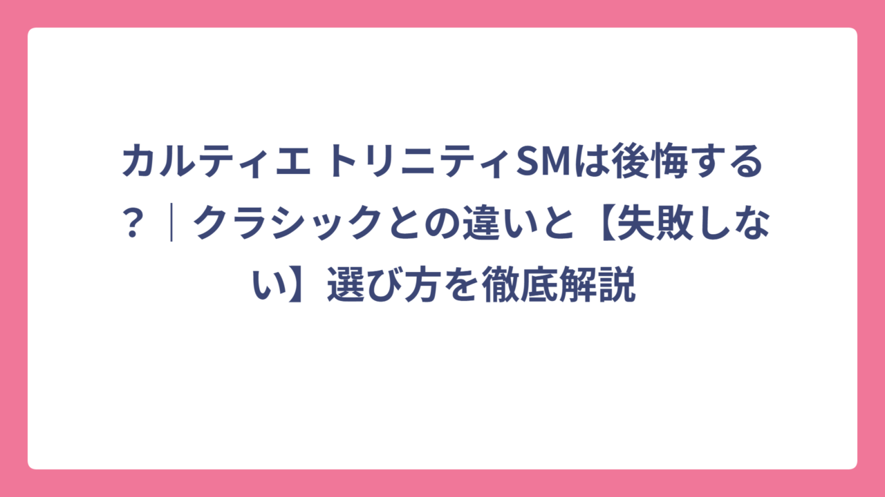 カルティエ トリニティSMは後悔する？｜クラシックとの違いと【失敗しない】選び方を徹底解説