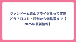 ヴァンドーム青山ブライダルって実際どう？口コミ・評判から価格帯まで【2025年最新情報】