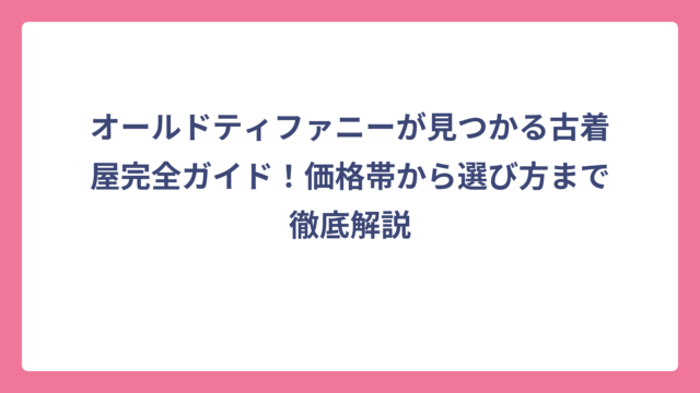オールドティファニーが見つかる古着屋完全ガイド！価格帯から選び方まで徹底解説