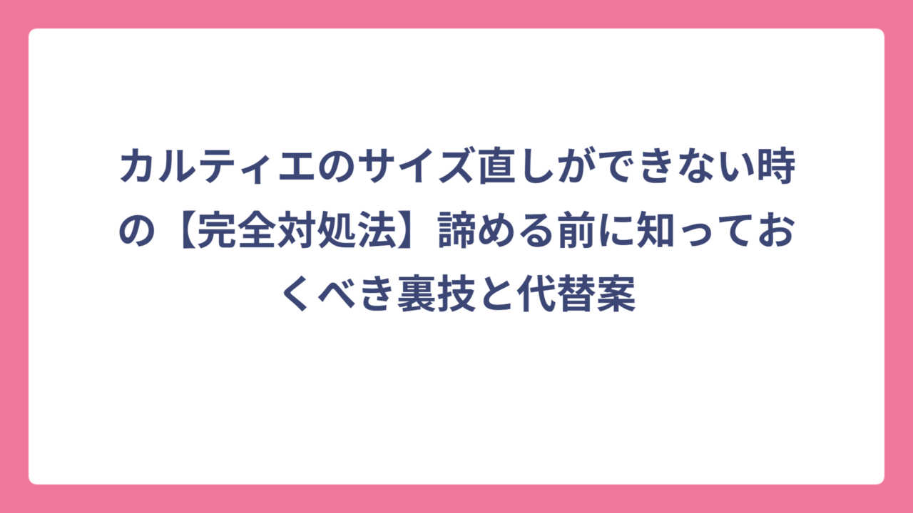 カルティエのサイズ直しができない時の【完全対処法】諦める前に知っておくべき裏技と代替案