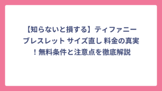 【知らないと損する】ティファニー ブレスレット サイズ直し 料金の真実！無料条件と注意点を徹底解説