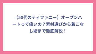 【50代のティファニー】オープンハートって痛いの？素材選びから着こなし術まで徹底解説！