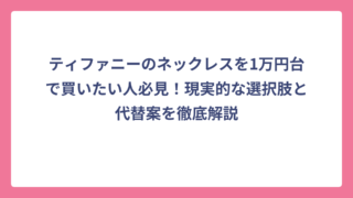 ティファニーのネックレスを1万円台で買いたい人必見！現実的な選択肢と代替案を徹底解説