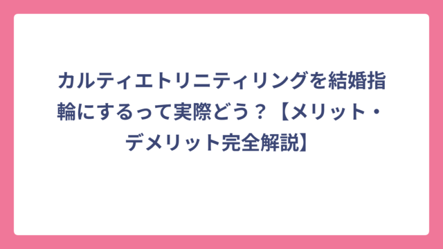 カルティエトリニティリングを結婚指輪にするって実際どう？【メリット・デメリット完全解説】