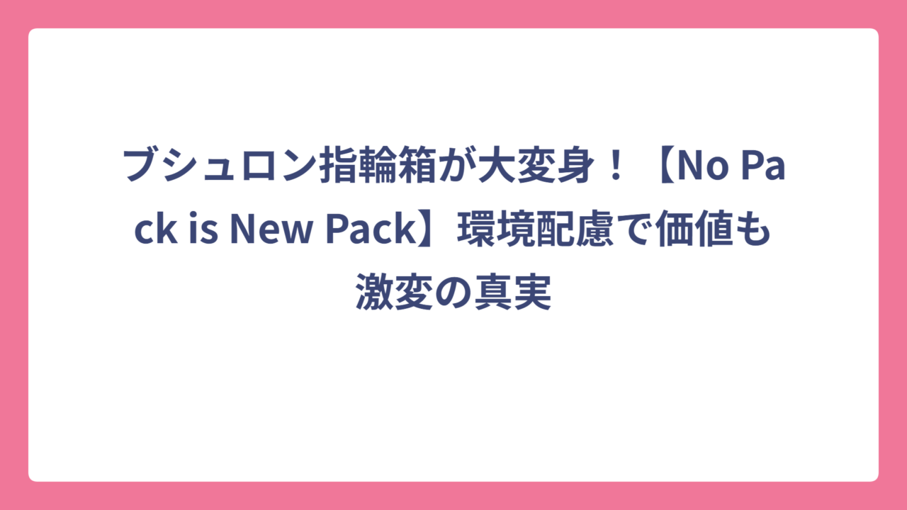 ブシュロン指輪箱が大変身！【No Pack is New Pack】環境配慮で価値も激変の真実