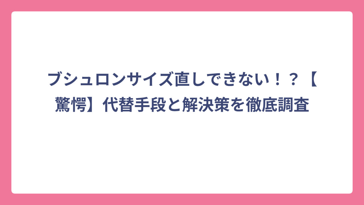 ブシュロンサイズ直しできない！？【驚愕】代替手段と解決策を徹底調査