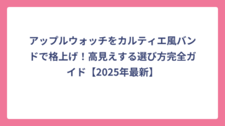 アップルウォッチをカルティエ風バンドで格上げ！高見えする選び方完全ガイド【2025年最新】