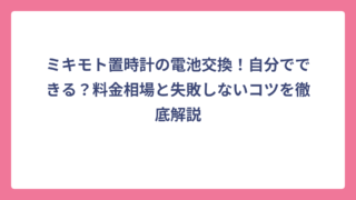 ミキモト置時計の電池交換！自分でできる？料金相場と失敗しないコツを徹底解説