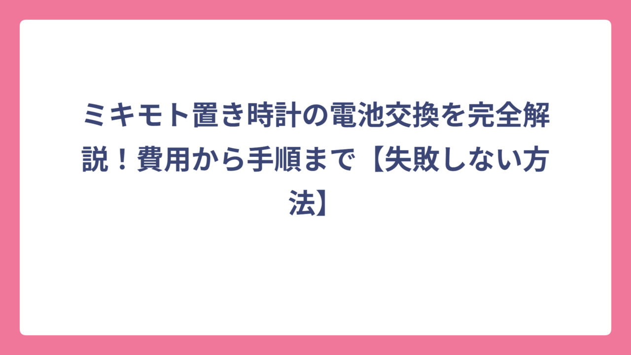 ミキモト置き時計の電池交換を完全解説！費用から手順まで【失敗しない方法】