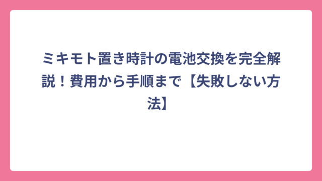 ミキモト置き時計の電池交換を完全解説！費用から手順まで【失敗しない方法】