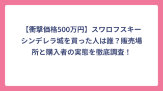 【衝撃価格500万円】スワロフスキーシンデレラ城を買った人は誰？販売場所と購入者の実態を徹底調査！