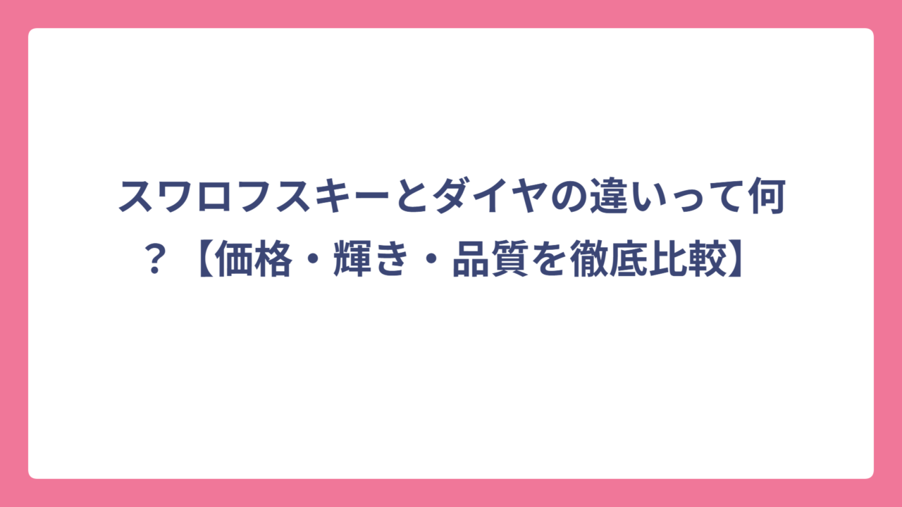 スワロフスキーとダイヤの違いって何？【価格・輝き・品質を徹底比較】