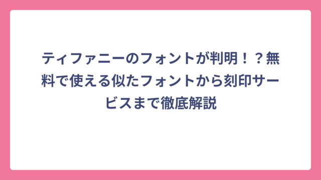 ティファニーのフォントが判明！？無料で使える似たフォントから刻印サービスまで徹底解説