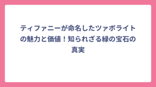 ティファニーが命名したツァボライトの魅力と価値！知られざる緑の宝石の真実