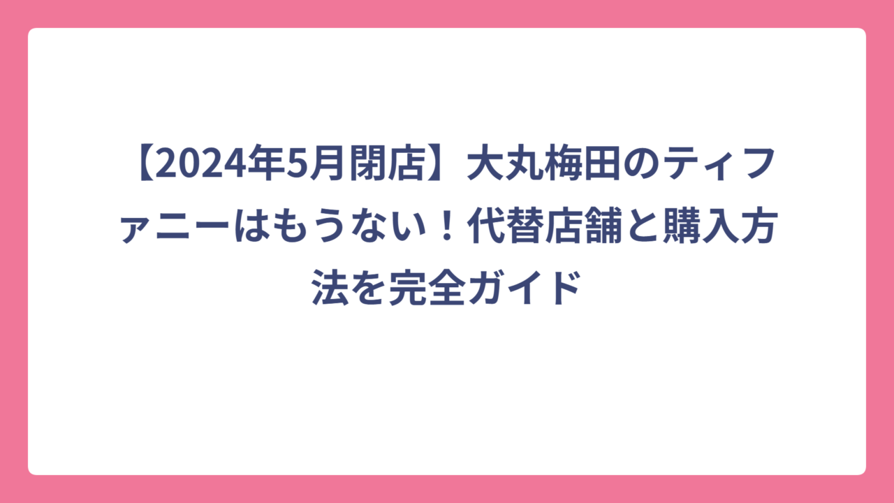 【2024年5月閉店】大丸梅田のティファニーはもうない！代替店舗と購入方法を完全ガイド