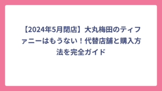 【2024年5月閉店】大丸梅田のティファニーはもうない！代替店舗と購入方法を完全ガイド