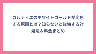 カルティエのホワイトゴールドが変色する原因とは？知らないと後悔する対処法＆料金まとめ