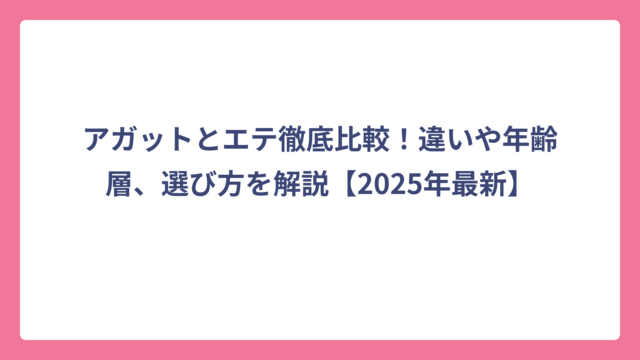 アガットとエテ徹底比較！違いや年齢層、選び方を解説【2025年最新】