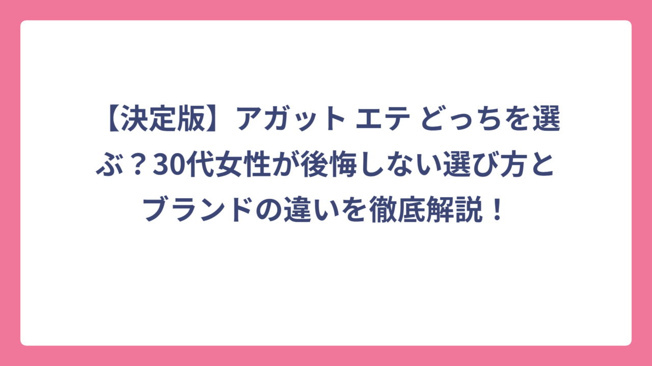 【決定版】アガット エテ どっちを選ぶ？30代女性が後悔しない選び方とブランドの違いを徹底解説！