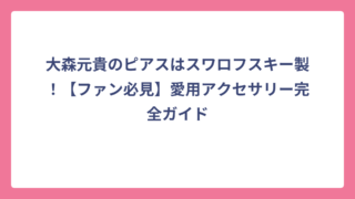 大森元貴のピアスはスワロフスキー製！【ファン必見】愛用アクセサリー完全ガイド