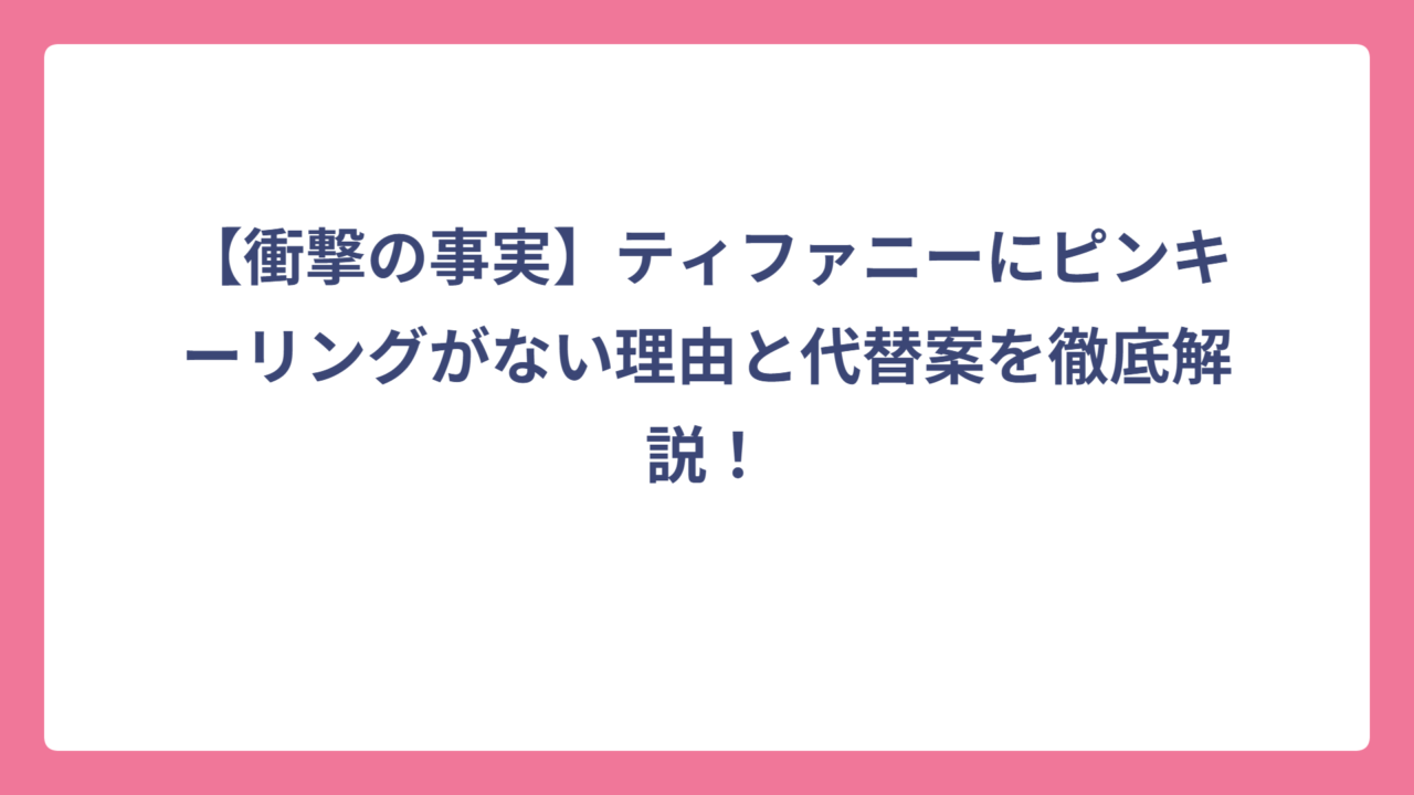 【衝撃の事実】ティファニーにピンキーリングがない理由と代替案を徹底解説！