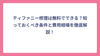 ティファニー修理は無料でできる？知っておくべき条件と費用相場を徹底解説！