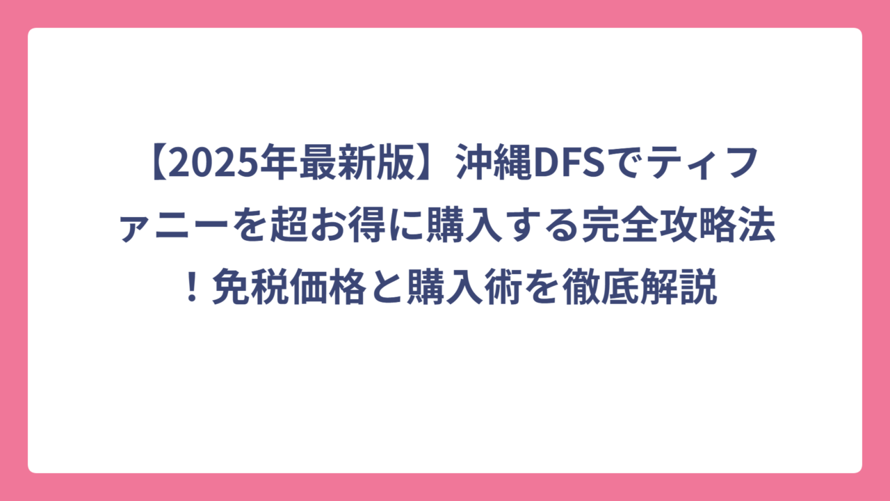 【2025年最新版】沖縄DFSでティファニーを超お得に購入する完全攻略法！免税価格と購入術を徹底解説