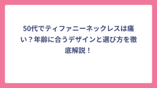 50代でティファニーネックレスは痛い？年齢に合うデザインと選び方を徹底解説！