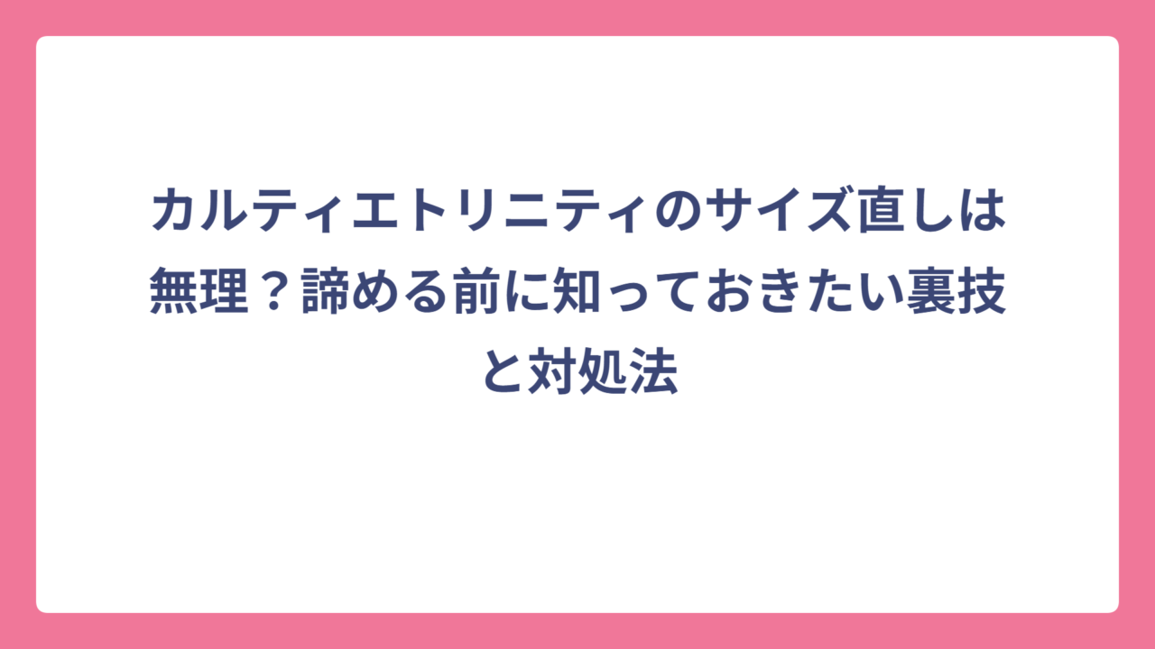 カルティエトリニティのサイズ直しは無理？諦める前に知っておきたい裏技と対処法