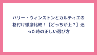 ハリー・ウィンストンとカルティエの格付け徹底比較！【どっちが上？】迷った時の正しい選び方