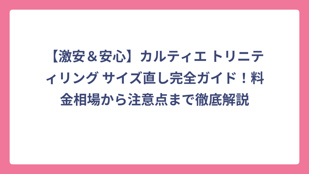 【激安＆安心】カルティエ トリニティリング サイズ直し完全ガイド！料金相場から注意点まで徹底解説