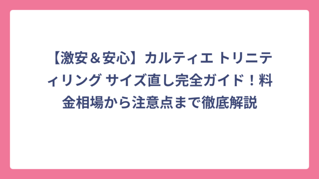 【激安＆安心】カルティエ トリニティリング サイズ直し完全ガイド！料金相場から注意点まで徹底解説