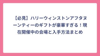 【必見】ハリーウィンストンアフタヌーンティーのギフトが豪華すぎる！現在開催中の会場と入手方法まとめ