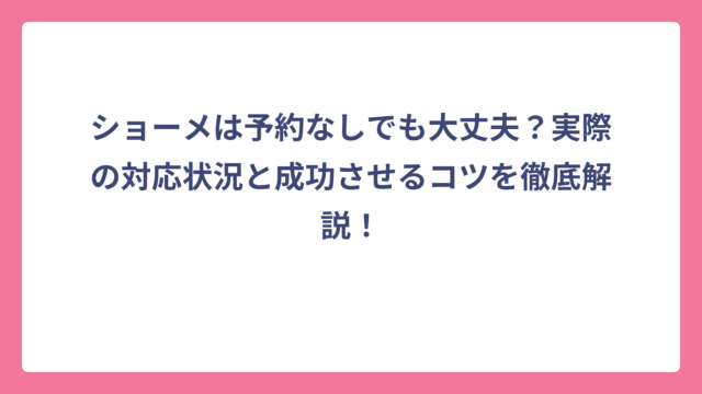 ショーメは予約なしでも大丈夫？実際の対応状況と成功させるコツを徹底解説！