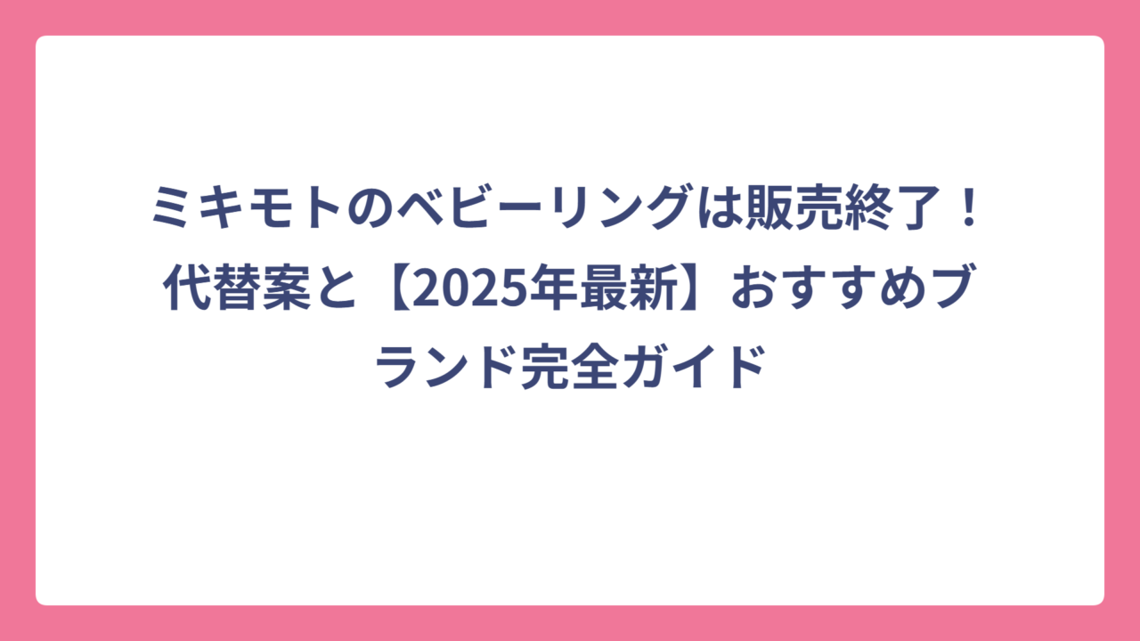 ミキモトのベビーリングは販売終了！代替案と【2025年最新】おすすめブランド完全ガイド