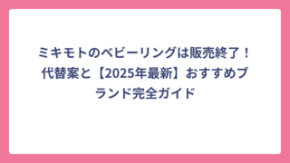 ミキモトのベビーリングは販売終了！代替案と【2025年最新】おすすめブランド完全ガイド