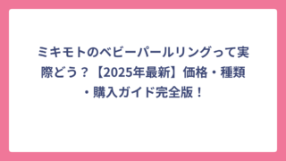 ミキモトのベビーパールリングって実際どう？【2025年最新】価格・種類・購入ガイド完全版！