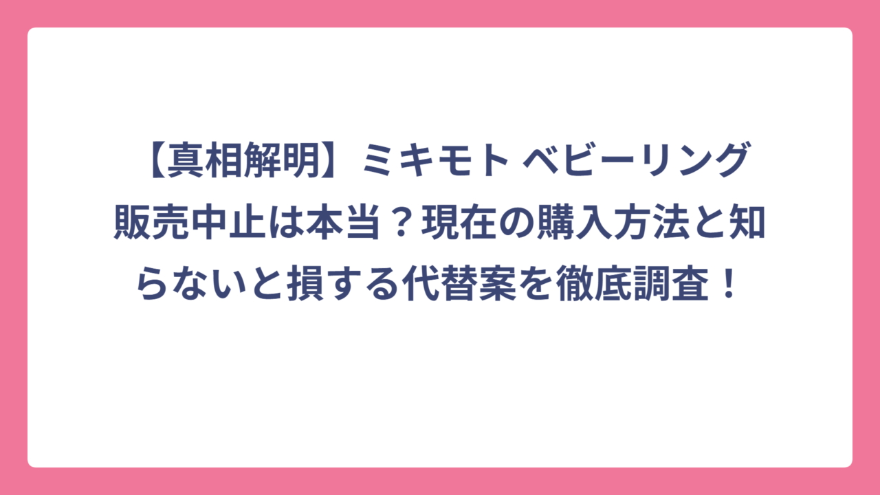 【真相解明】ミキモト ベビーリング販売中止は本当？現在の購入方法と知らないと損する代替案を徹底調査！