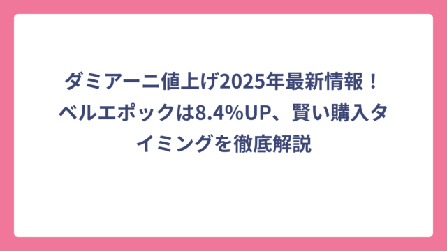 ダミアーニ値上げ2025年最新情報！ベルエポックは8.4％UP、賢い購入タイミングを徹底解説