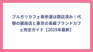 ブルガリカフェ表参道は閉店済み！代替の銀座店と東京の高級ブランドカフェ完全ガイド【2025年最新】