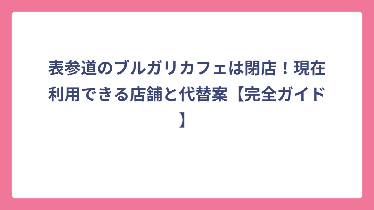 表参道のブルガリカフェは閉店！現在利用できる店舗と代替案【完全ガイド】