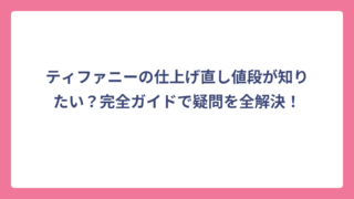 ティファニーの仕上げ直し値段が知りたい？完全ガイドで疑問を全解決！