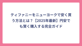 ティファニーをニューヨークで安く買う方法とは？【2025年最新】円安でも賢く購入する完全ガイド